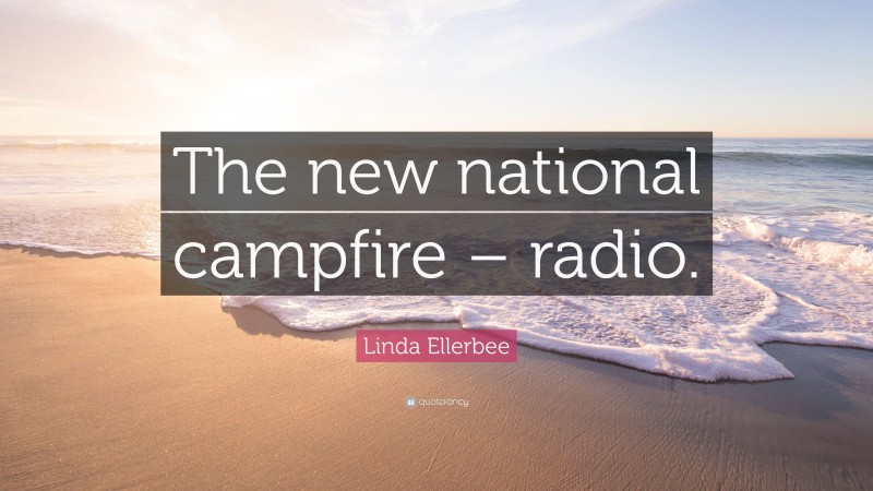 Linda Ellerbee Quote: “The new national campfire – radio.”