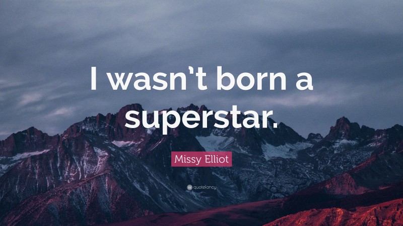 Missy Elliot Quote: “I wasn’t born a superstar.”