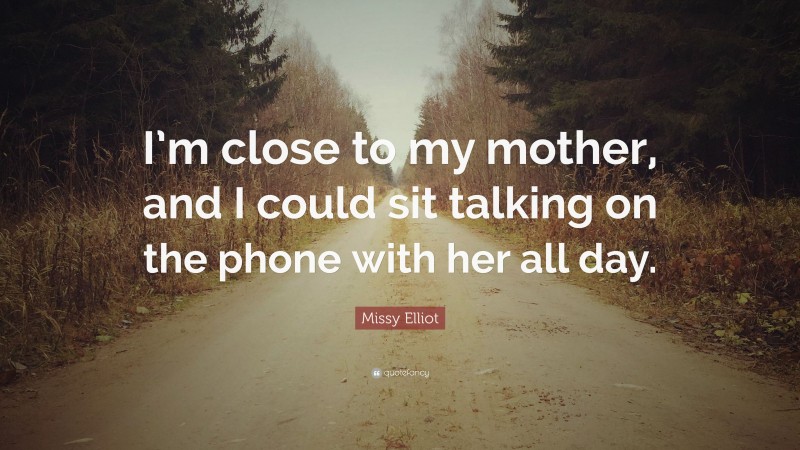 Missy Elliot Quote: “I’m close to my mother, and I could sit talking on the phone with her all day.”