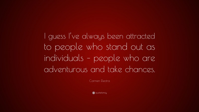 Carmen Electra Quote: “I guess I’ve always been attracted to people who stand out as individuals – people who are adventurous and take chances.”