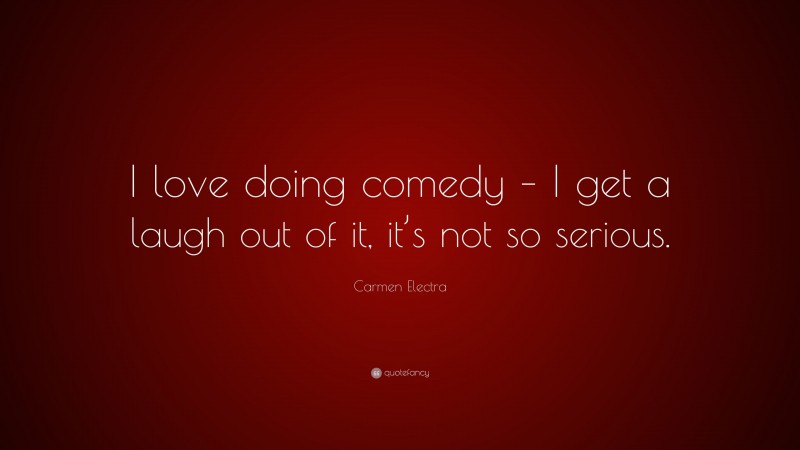 Carmen Electra Quote: “I love doing comedy – I get a laugh out of it, it’s not so serious.”