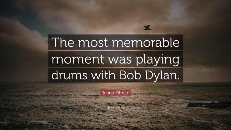 Jenna Elfman Quote: “The most memorable moment was playing drums with Bob Dylan.”