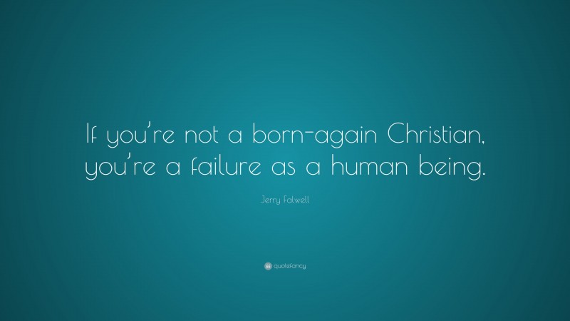 Jerry Falwell Quote: “If you’re not a born-again Christian, you’re a failure as a human being.”
