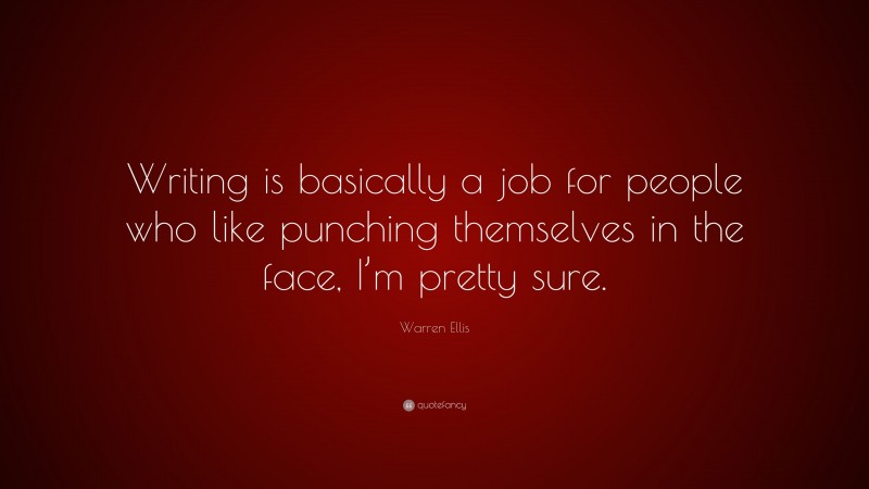 Warren Ellis Quote: “Writing is basically a job for people who like punching themselves in the face, I’m pretty sure.”