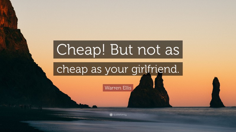 Warren Ellis Quote: “Cheap! But not as cheap as your girlfriend.”