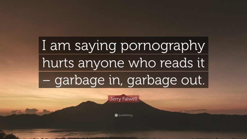 Jerry Falwell Quote: “I am saying pornography hurts anyone who reads it – garbage in, garbage out.”