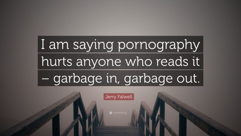 Jerry Falwell Quote: “I am saying pornography hurts anyone who reads it – garbage in, garbage out.”
