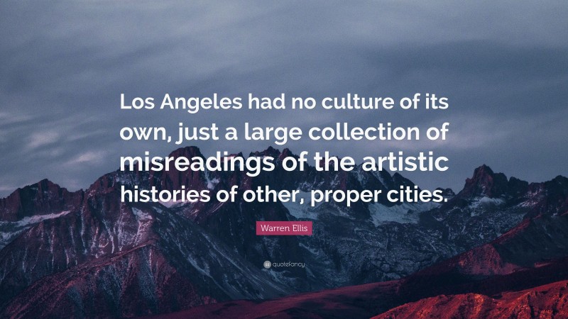 Warren Ellis Quote: “Los Angeles had no culture of its own, just a large collection of misreadings of the artistic histories of other, proper cities.”