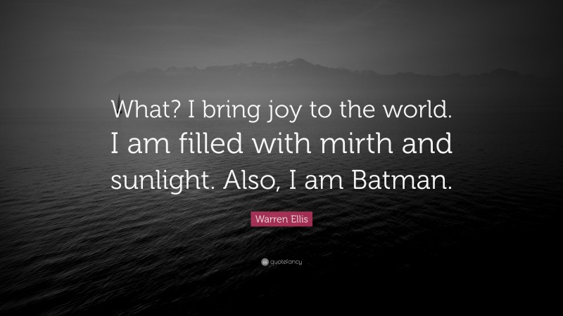 Warren Ellis Quote: “What? I bring joy to the world. I am filled with mirth and sunlight. Also, I am Batman.”