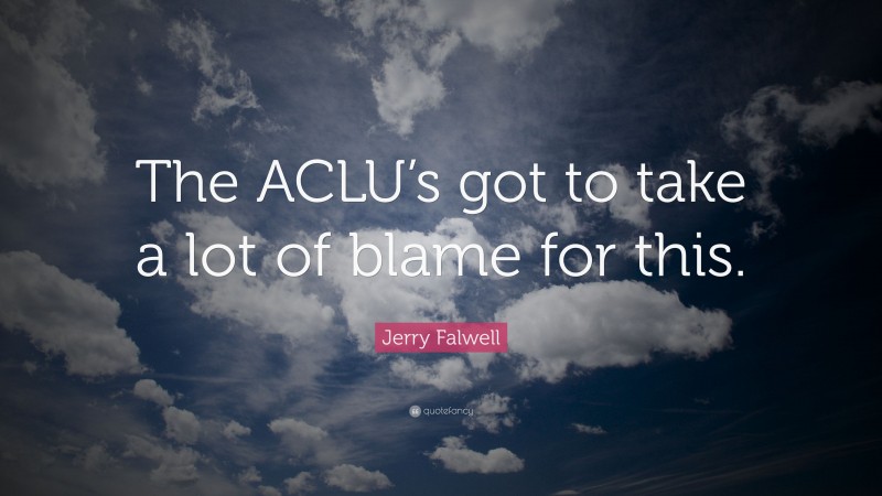 Jerry Falwell Quote: “The ACLU’s got to take a lot of blame for this.”