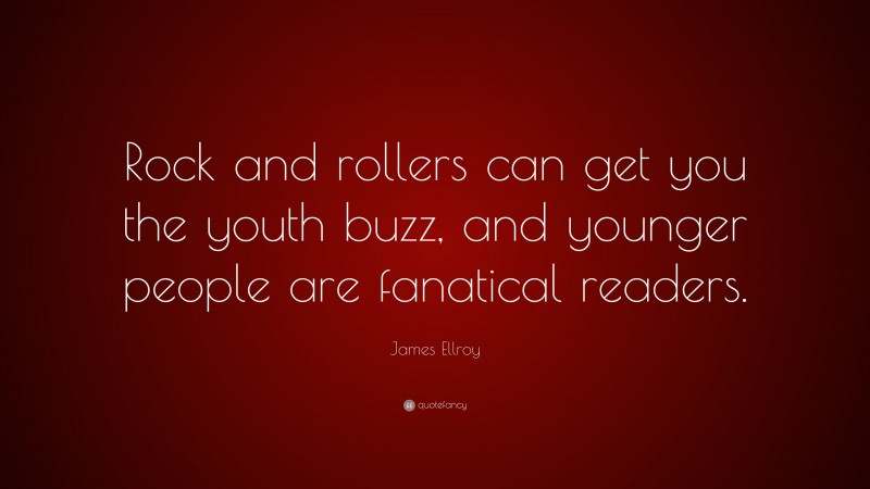 James Ellroy Quote: “Rock and rollers can get you the youth buzz, and younger people are fanatical readers.”
