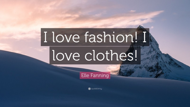 Elle Fanning Quote: “I love fashion! I love clothes!”
