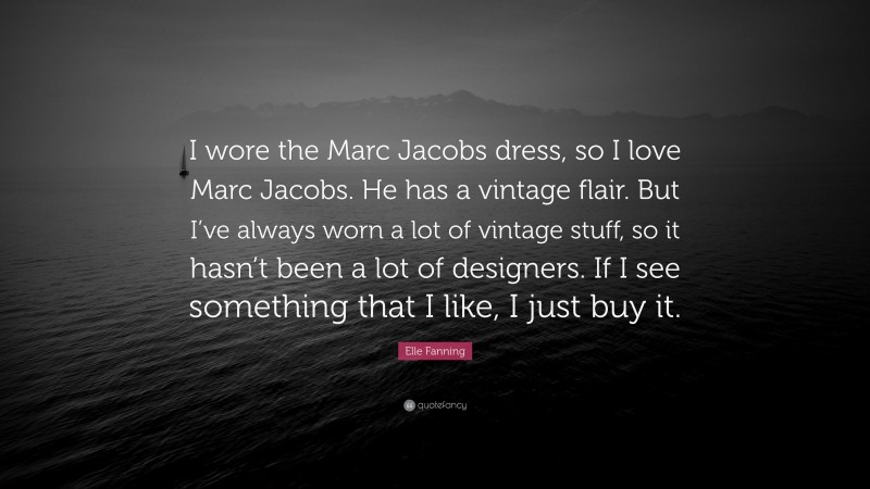 Elle Fanning Quote: “I wore the Marc Jacobs dress, so I love Marc Jacobs. He has a vintage flair. But I’ve always worn a lot of vintage stuff, so it hasn’t been a lot of designers. If I see something that I like, I just buy it.”
