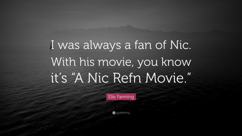 Elle Fanning Quote: “I was always a fan of Nic. With his movie, you know it’s “A Nic Refn Movie.””