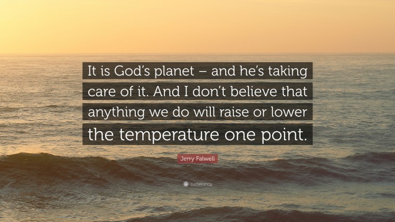 Jerry Falwell Quote: “It is God’s planet – and he’s taking care of it. And I don’t believe that anything we do will raise or lower the temperature one point.”
