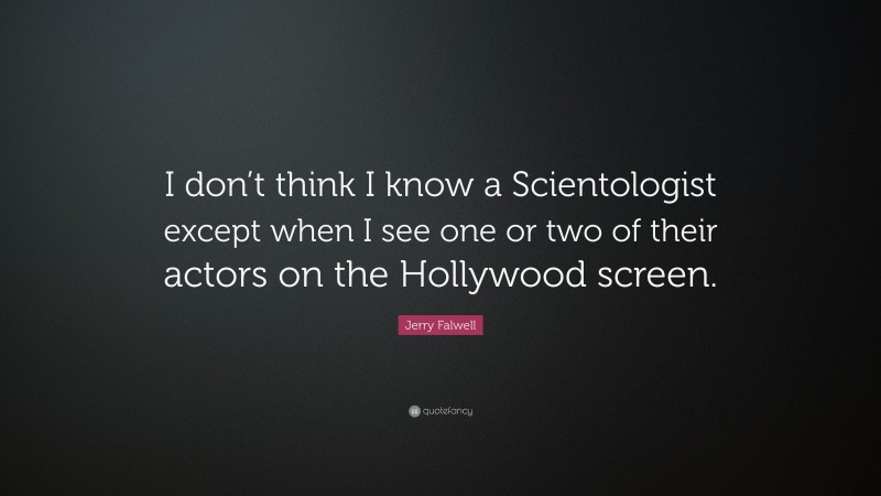 Jerry Falwell Quote: “I don’t think I know a Scientologist except when I see one or two of their actors on the Hollywood screen.”