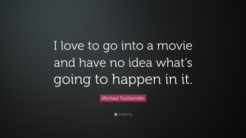 Michael Fassbender Quote: “I love to go into a movie and have no idea what’s going to happen in it.”