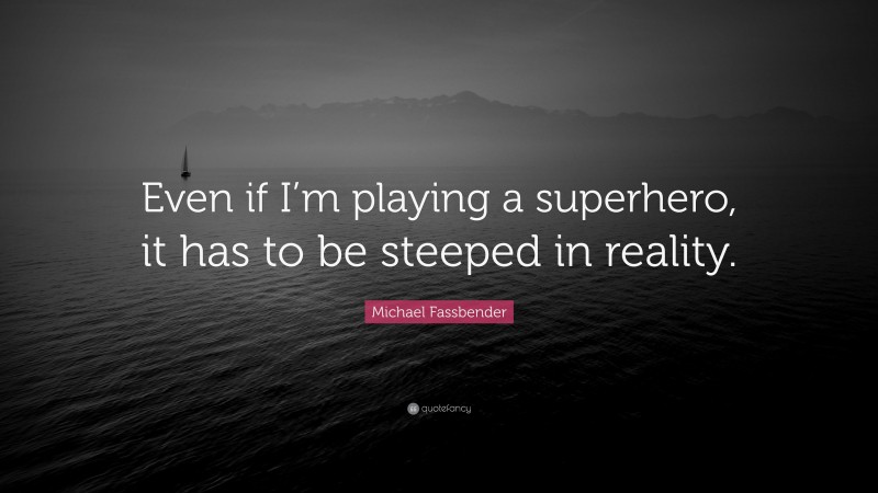 Michael Fassbender Quote: “Even if I’m playing a superhero, it has to be steeped in reality.”