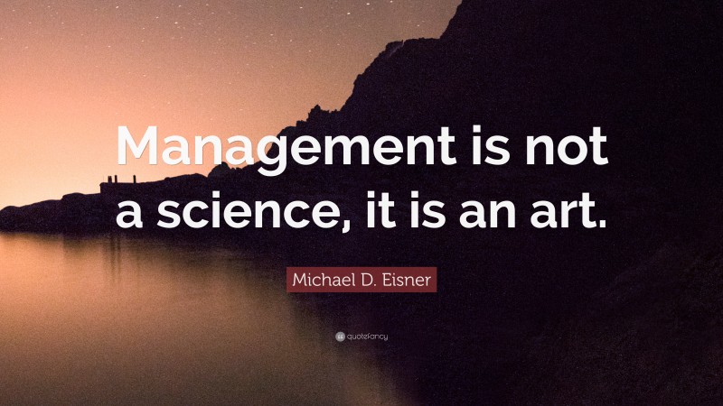 Michael D. Eisner Quote: “Management is not a science, it is an art.”