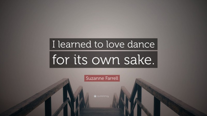 Suzanne Farrell Quote: “I learned to love dance for its own sake.”