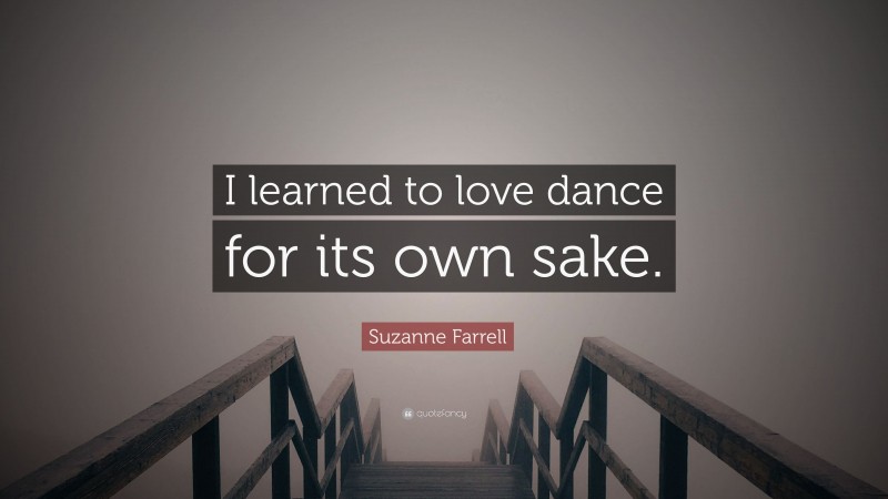 Suzanne Farrell Quote: “I learned to love dance for its own sake.”