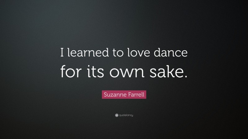 Suzanne Farrell Quote: “I learned to love dance for its own sake.”