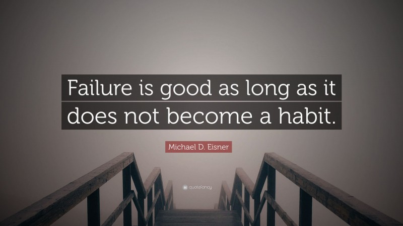 Michael D. Eisner Quote: “Failure is good as long as it does not become a habit.”