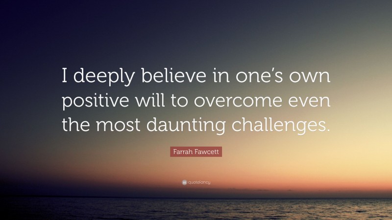 Farrah Fawcett Quote: “I deeply believe in one’s own positive will to overcome even the most daunting challenges.”
