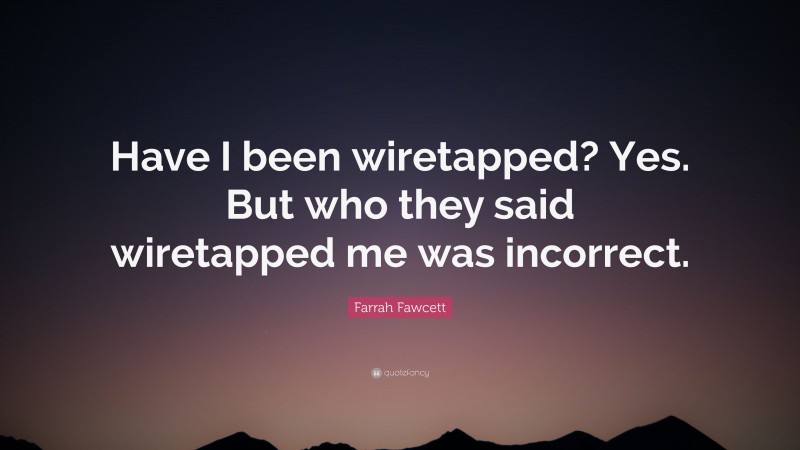 Farrah Fawcett Quote: “Have I been wiretapped? Yes. But who they said wiretapped me was incorrect.”