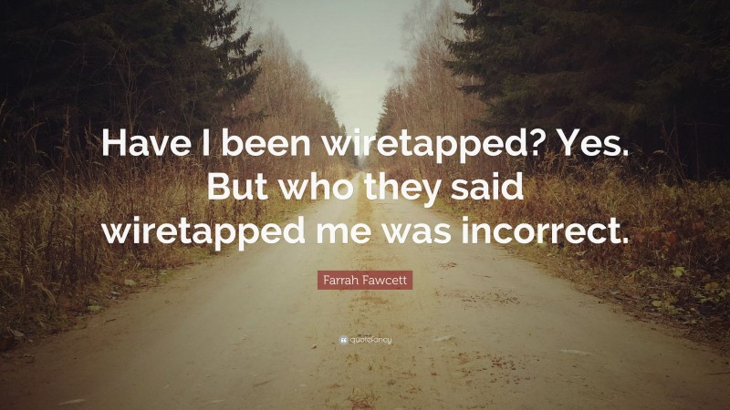 Farrah Fawcett Quote: “Have I been wiretapped? Yes. But who they said wiretapped me was incorrect.”