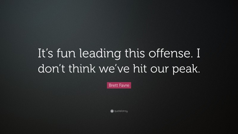 Brett Favre Quote: “It’s fun leading this offense. I don’t think we’ve hit our peak.”