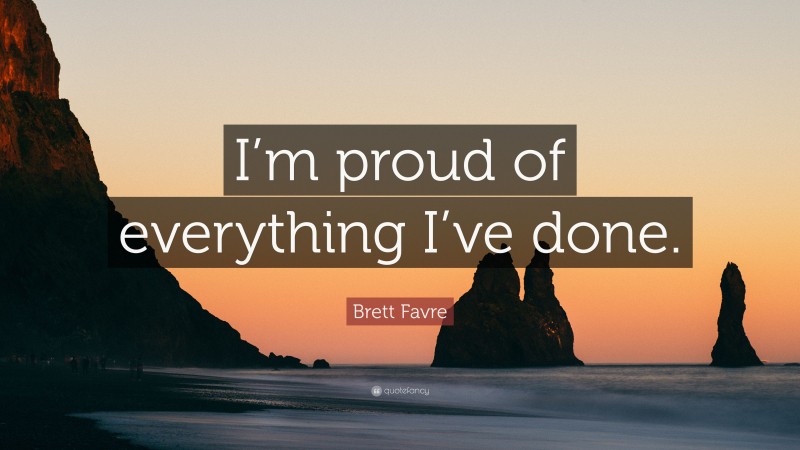 Brett Favre Quote: “I’m proud of everything I’ve done.”