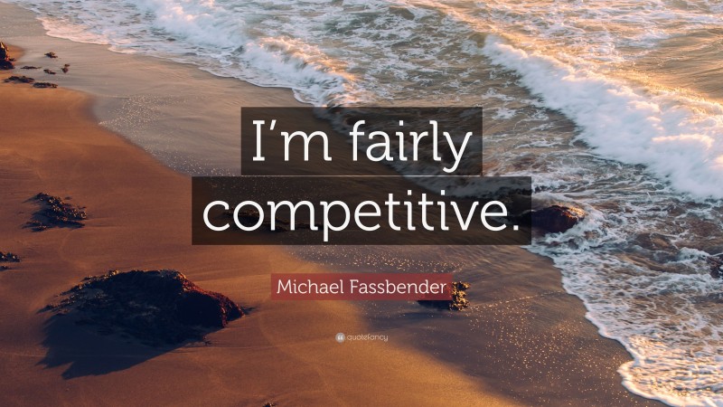 Michael Fassbender Quote: “I’m fairly competitive.”