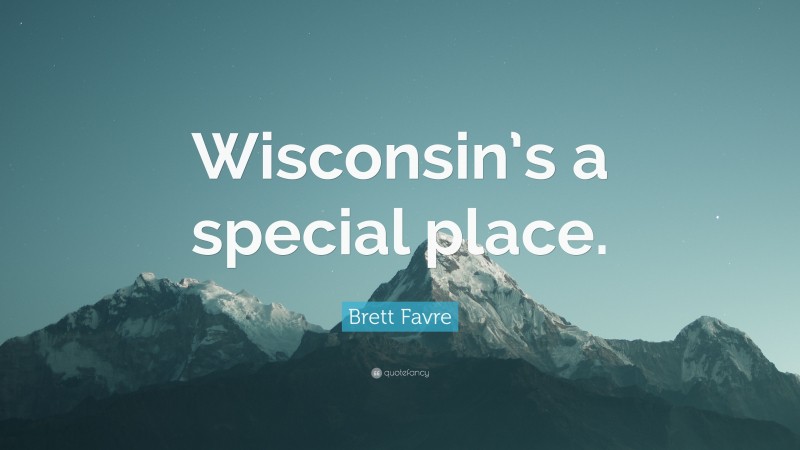 Brett Favre Quote: “Wisconsin’s a special place.”