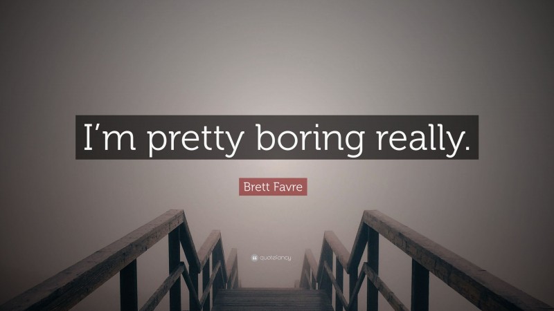 Brett Favre Quote: “I’m pretty boring really.”