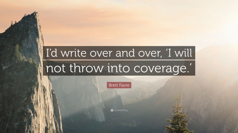 Brett Favre Quote: “I’d write over and over, ‘I will not throw into coverage.’”