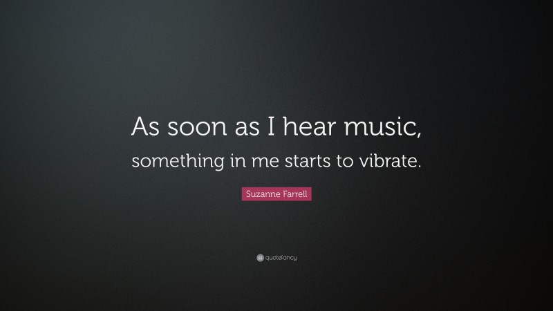 Suzanne Farrell Quote: “As soon as I hear music, something in me starts to vibrate.”