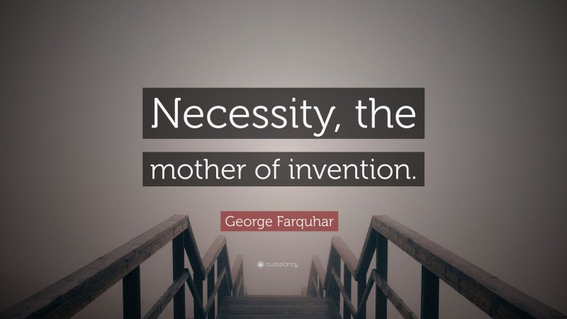 George Farquhar Quote: “Necessity, the mother of invention.”