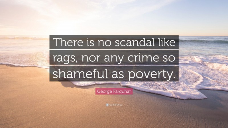 George Farquhar Quote: “There is no scandal like rags, nor any crime so shameful as poverty.”
