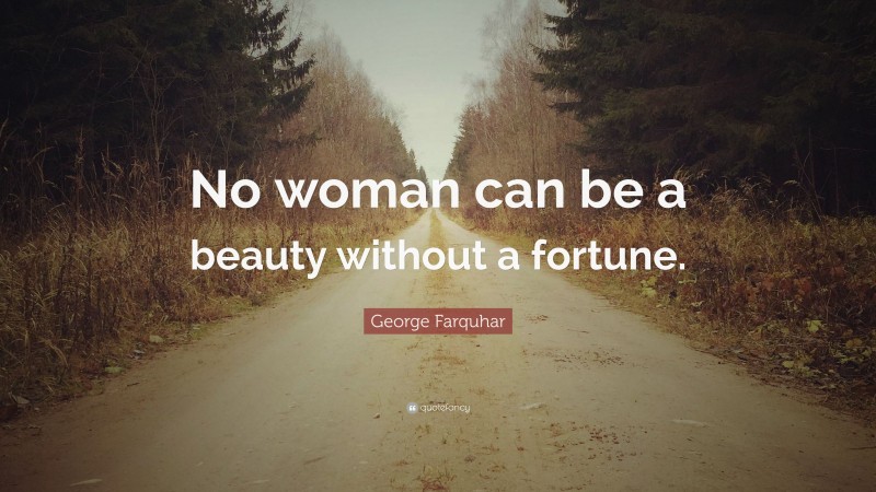 George Farquhar Quote: “No woman can be a beauty without a fortune.”