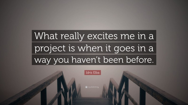 Idris Elba Quote: “What really excites me in a project is when it goes in a way you haven’t been before.”