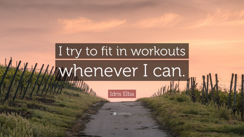 Idris Elba Quote: “I try to fit in workouts whenever I can.”