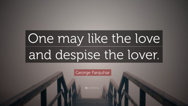 George Farquhar Quote: “One may like the love and despise the lover.”