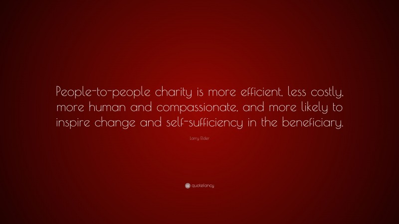 Larry Elder Quote: “People-to-people charity is more efficient, less costly, more human and compassionate, and more likely to inspire change and self-sufficiency in the beneficiary.”