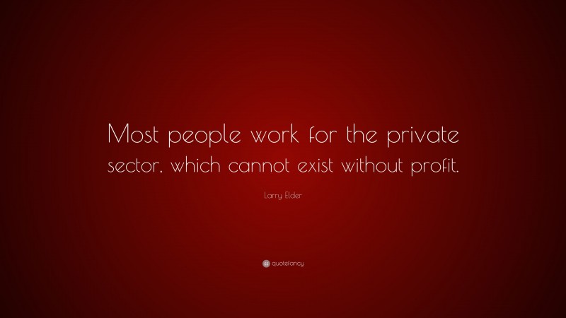 Larry Elder Quote: “Most people work for the private sector, which cannot exist without profit.”