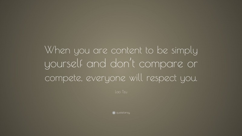 Lao Tzu Quote: “When you are content to be simply yourself and don’t compare or compete, everyone will respect you.”