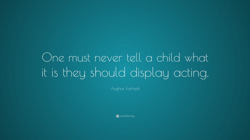 Asghar Farhadi Quote: “One must never tell a child what it is they should display acting.”