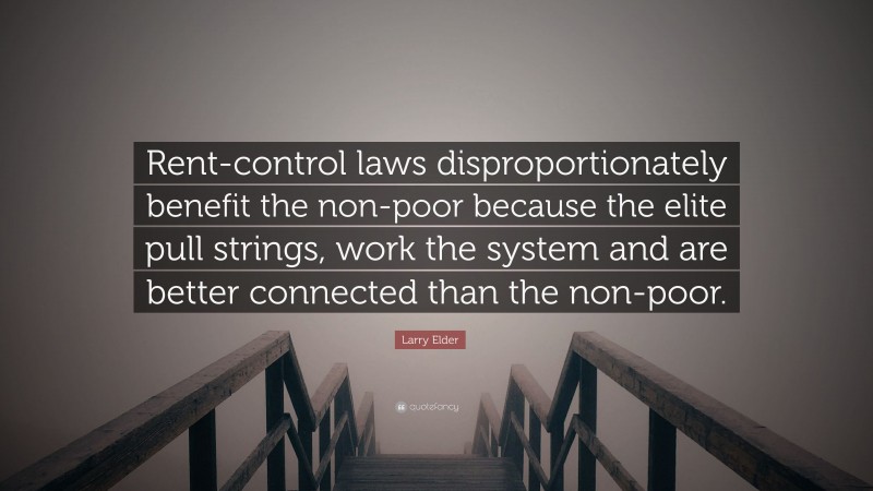 Larry Elder Quote: “Rent-control laws disproportionately benefit the non-poor because the elite pull strings, work the system and are better connected than the non-poor.”