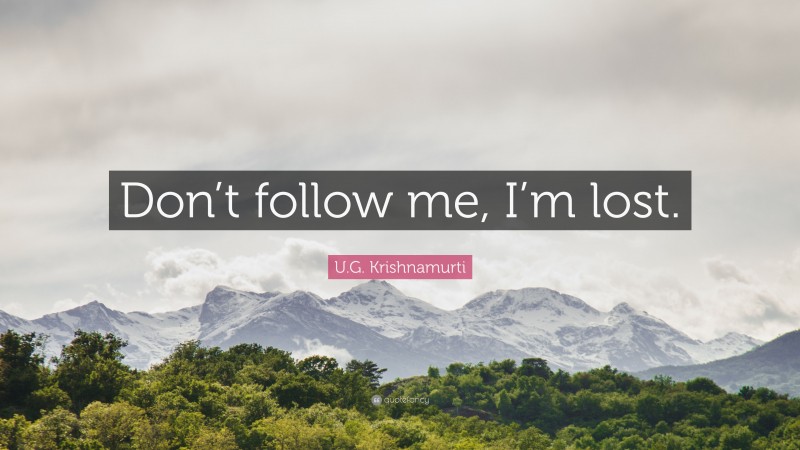 U.G. Krishnamurti Quote: “Don’t follow me, I’m lost.”