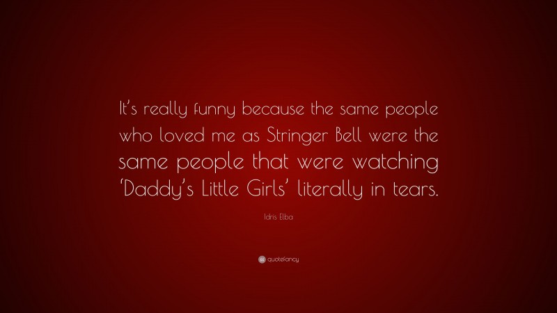 Idris Elba Quote: “It’s really funny because the same people who loved me as Stringer Bell were the same people that were watching ‘Daddy’s Little Girls’ literally in tears.”